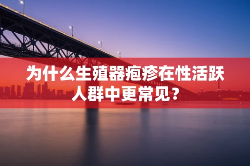 为什么生殖器疱疹在性活跃人群中更常见？