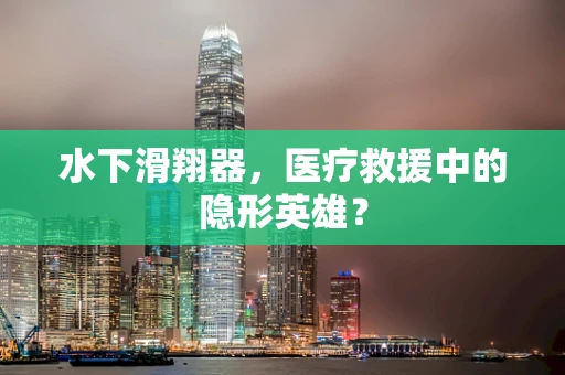 水下滑翔器，医疗救援中的隐形英雄？
