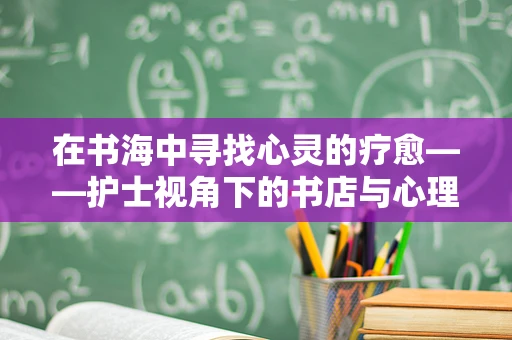 在书海中寻找心灵的疗愈——护士视角下的书店与心理健康