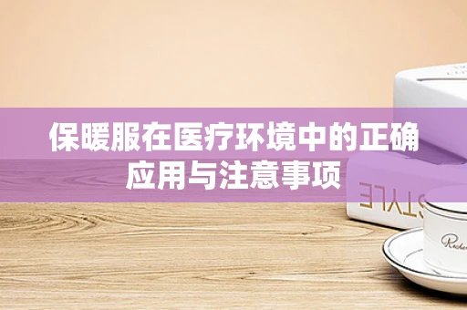 保暖服在医疗环境中的正确应用与注意事项