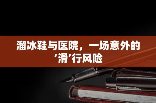溜冰鞋与医院，一场意外的‘滑’行风险