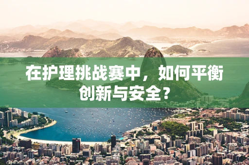 在护理挑战赛中，如何平衡创新与安全？