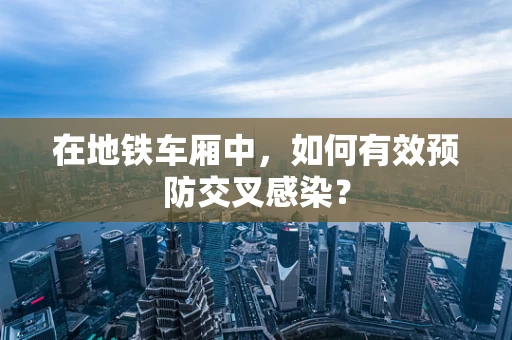 在地铁车厢中，如何有效预防交叉感染？