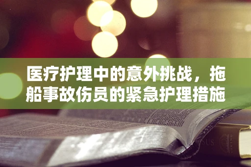 医疗护理中的意外挑战，拖船事故伤员的紧急护理措施