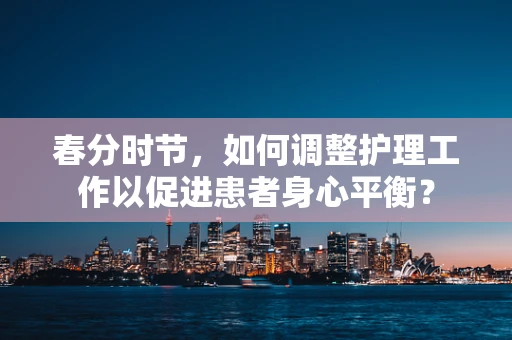 春分时节，如何调整护理工作以促进患者身心平衡？