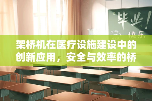 架桥机在医疗设施建设中的创新应用，安全与效率的桥梁？