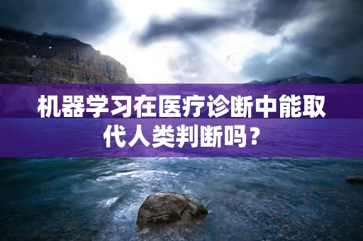 机器学习在医疗诊断中能取代人类判断吗？