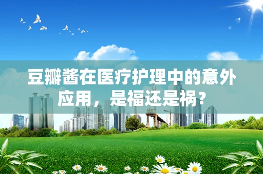 豆瓣酱在医疗护理中的意外应用，是福还是祸？
