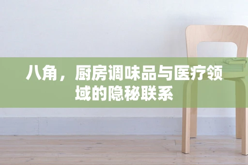 八角，厨房调味品与医疗领域的隐秘联系