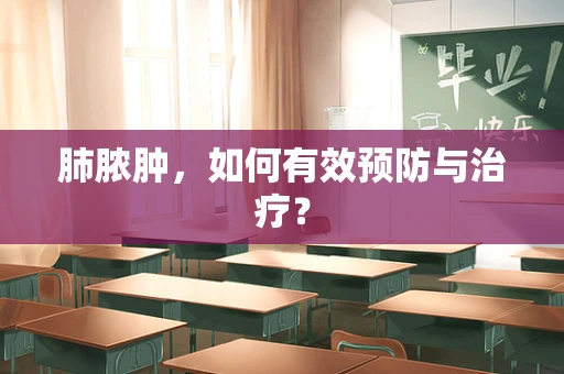 肺脓肿，如何有效预防与治疗？