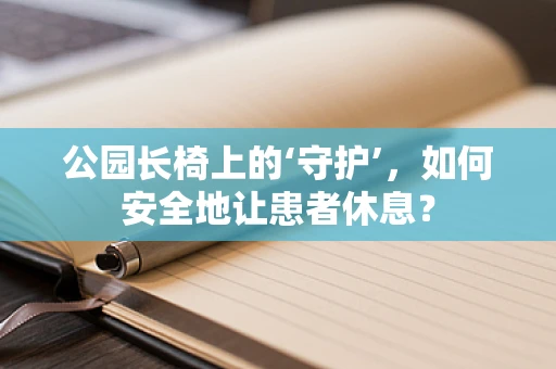 公园长椅上的‘守护’，如何安全地让患者休息？