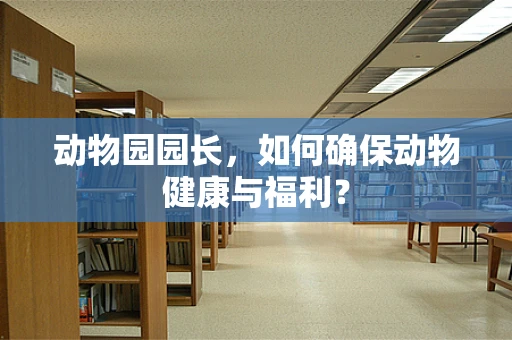 动物园园长，如何确保动物健康与福利？