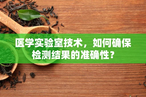 医学实验室技术，如何确保检测结果的准确性？