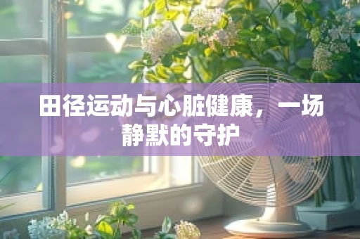 田径运动与心脏健康，一场静默的守护