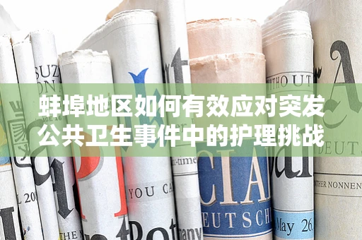 蚌埠地区如何有效应对突发公共卫生事件中的护理挑战？