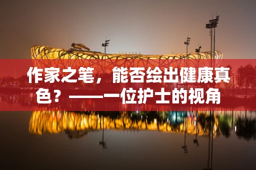 作家之笔，能否绘出健康真色？——一位护士的视角