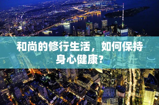 和尚的修行生活，如何保持身心健康？