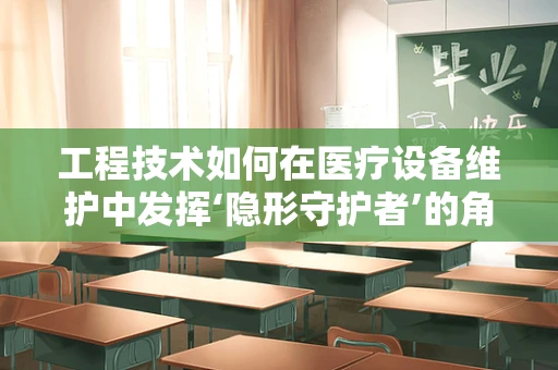 工程技术如何在医疗设备维护中发挥‘隐形守护者’的角色？