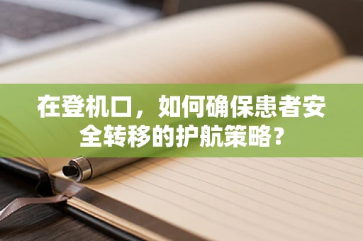 在登机口，如何确保患者安全转移的护航策略？