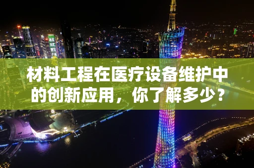 材料工程在医疗设备维护中的创新应用，你了解多少？