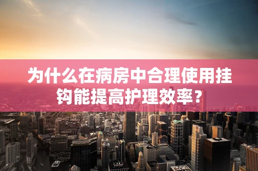 为什么在病房中合理使用挂钩能提高护理效率？