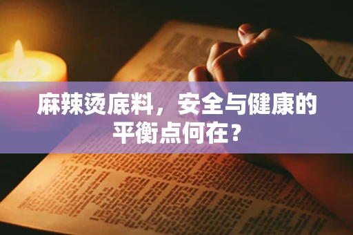 麻辣烫底料，安全与健康的平衡点何在？