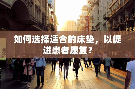 如何选择适合的床垫，以促进患者康复？