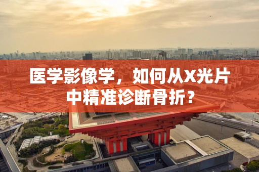 医学影像学，如何从X光片中精准诊断骨折？