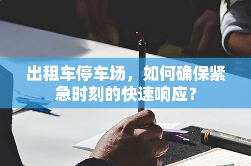 出租车停车场，如何确保紧急时刻的快速响应？