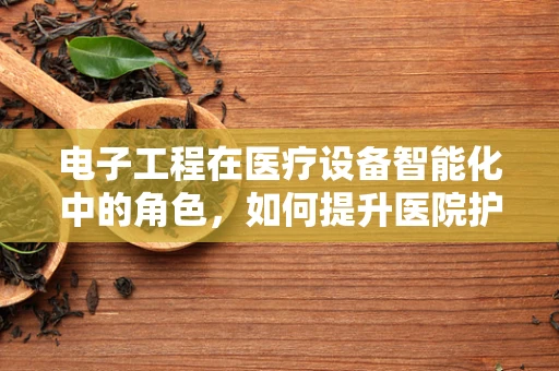 电子工程在医疗设备智能化中的角色，如何提升医院护理效率？