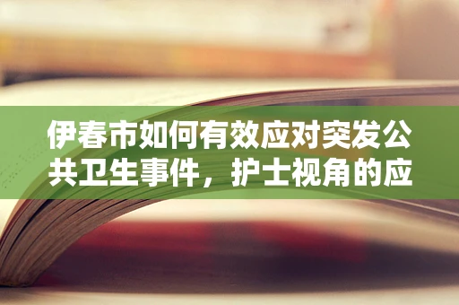 伊春市如何有效应对突发公共卫生事件，护士视角的应急策略