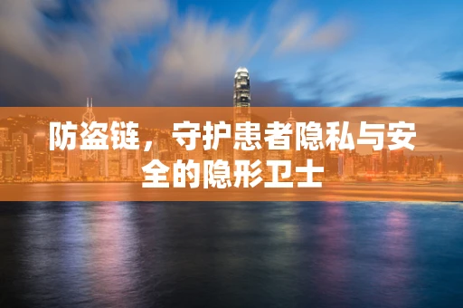防盗链，守护患者隐私与安全的隐形卫士