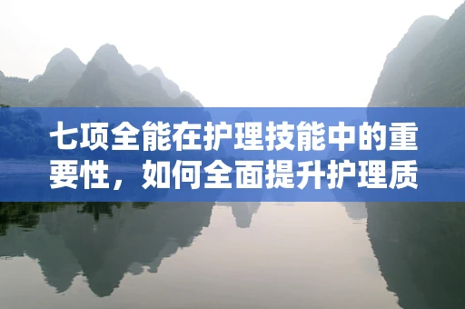 七项全能在护理技能中的重要性，如何全面提升护理质量？
