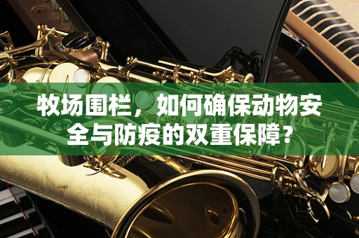 牧场围栏，如何确保动物安全与防疫的双重保障？