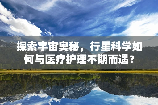 探索宇宙奥秘，行星科学如何与医疗护理不期而遇？
