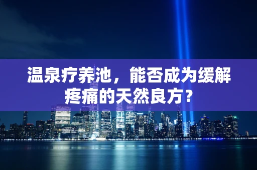 温泉疗养池，能否成为缓解疼痛的天然良方？