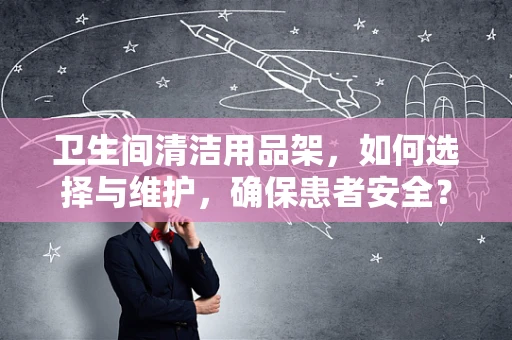卫生间清洁用品架，如何选择与维护，确保患者安全？