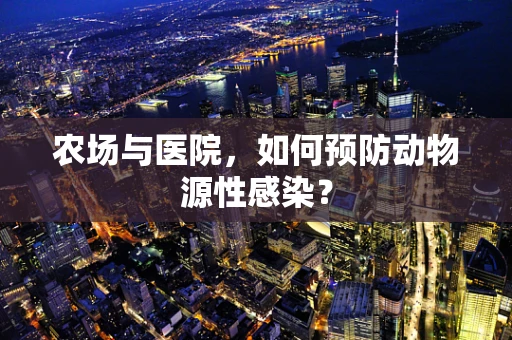 农场与医院，如何预防动物源性感染？