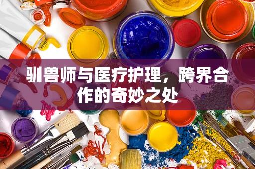 驯兽师与医疗护理，跨界合作的奇妙之处
