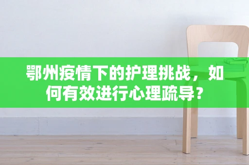 鄂州疫情下的护理挑战，如何有效进行心理疏导？