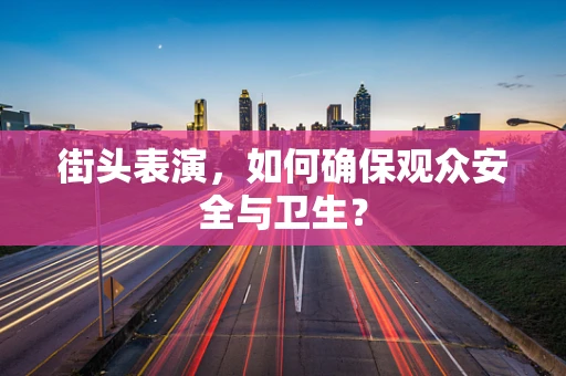 街头表演，如何确保观众安全与卫生？