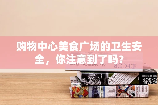 购物中心美食广场的卫生安全，你注意到了吗？