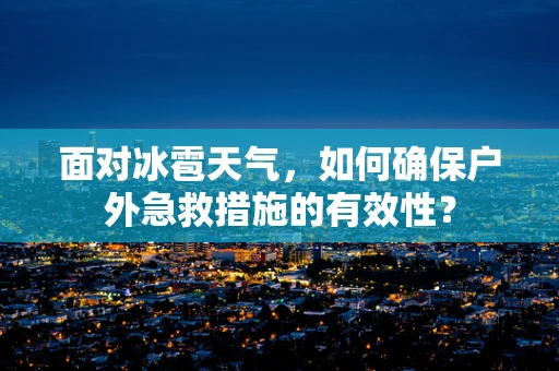 面对冰雹天气，如何确保户外急救措施的有效性？