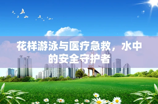 花样游泳与医疗急救，水中的安全守护者