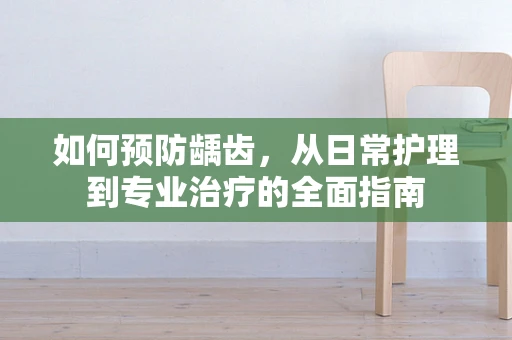 如何预防龋齿，从日常护理到专业治疗的全面指南