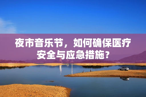夜市音乐节，如何确保医疗安全与应急措施？