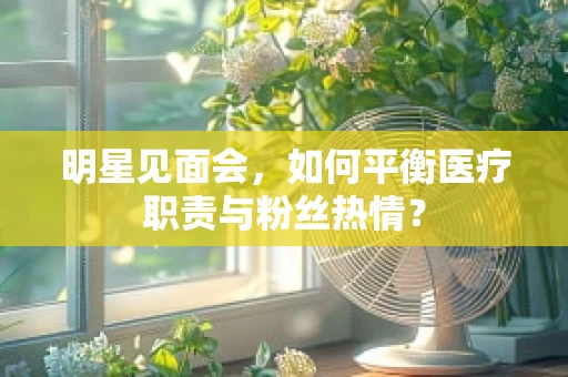明星见面会，如何平衡医疗职责与粉丝热情？