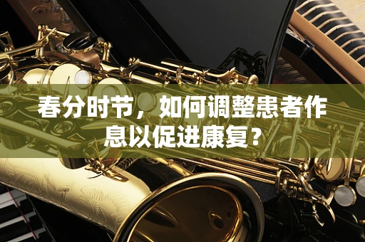 春分时节，如何调整患者作息以促进康复？