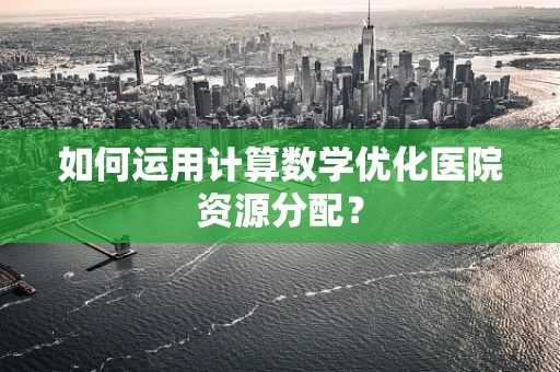 如何运用计算数学优化医院资源分配？