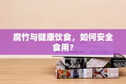 腐竹与健康饮食，如何安全食用？